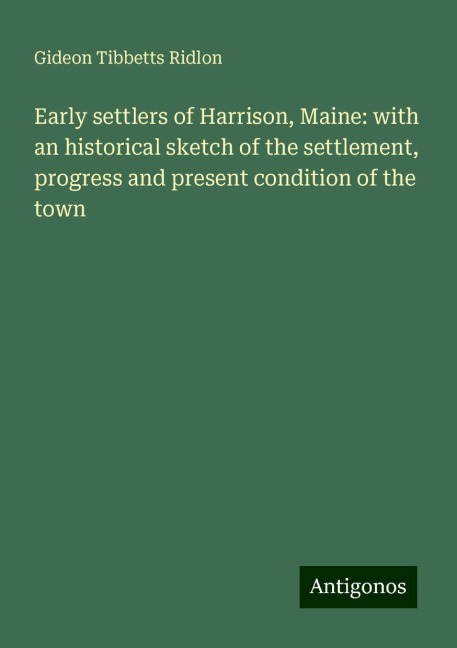 Early settlers of Harrison, Maine: with an historical sketch of the settlement, progress and present condition of the town