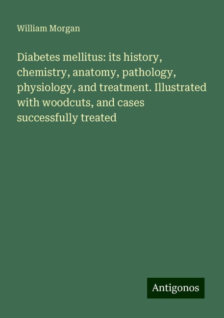 Diabetes mellitus: its history, chemistry, anatomy, pathology, physiology, and treatment. Illustrated with woodcuts, and cases successfully treated
