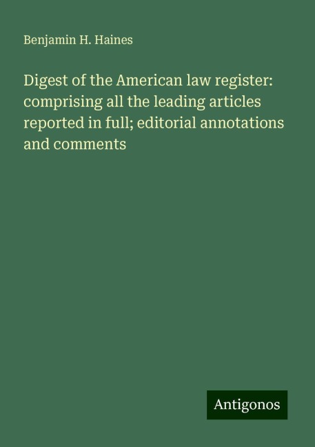 Digest of the American law register: comprising all the leading articles reported in full; editorial annotations and comments