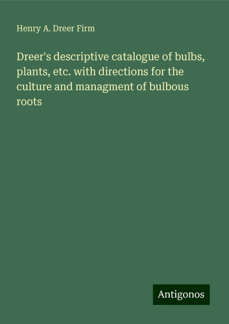 Dreers descriptive catalogue of bulbs, plants, etc. with directions for the culture and managment of bulbous roots