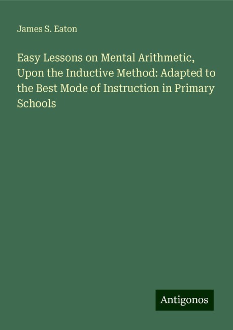 Easy Lessons on Mental Arithmetic, Upon the Inductive Method: Adapted to the Best Mode of Instruction in Primary Schools