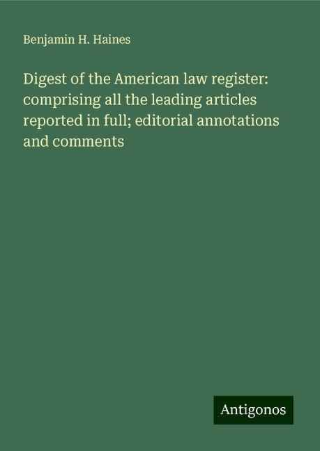 Digest of the American law register: comprising all the leading articles reported in full; editorial annotations and comments