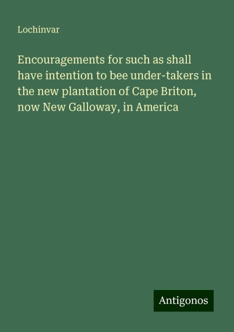 Encouragements for such as shall have intention to bee under-takers in the new plantation of Cape Briton, now New Galloway, in America