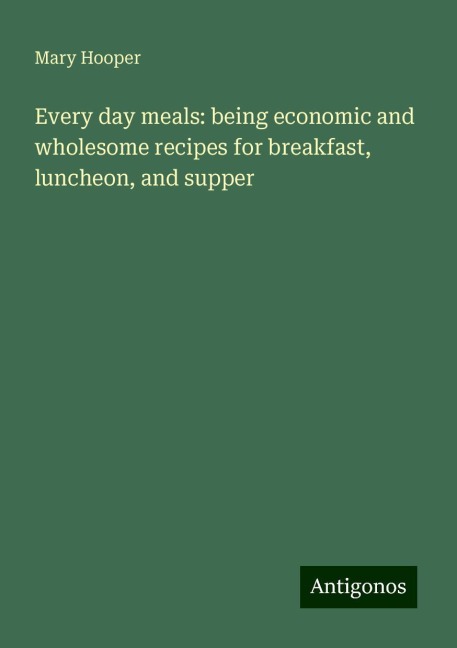 Every day meals: being economic and wholesome recipes for breakfast, luncheon, and supper