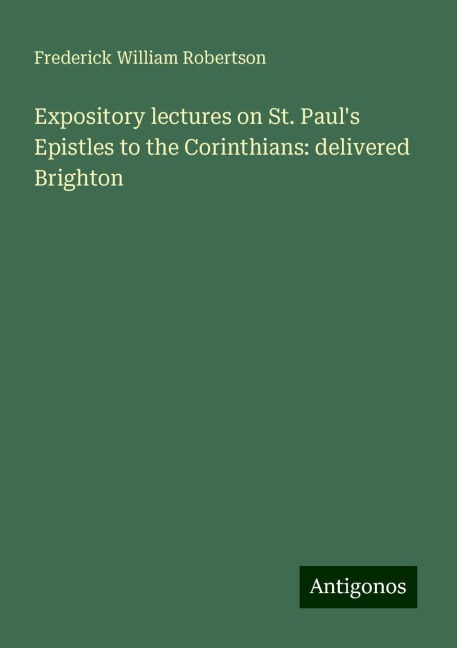 Expository lectures on St. Pauls Epistles to the Corinthians: delivered Brighton