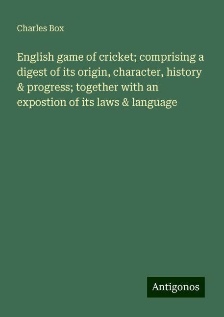English game of cricket; comprising a digest of its origin, character, history & progress; together with an expostion of its laws & language