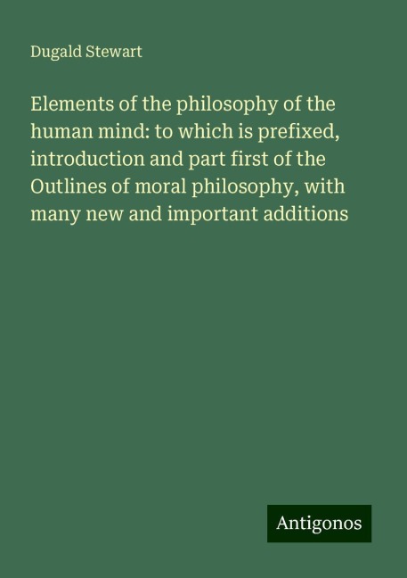 Elements of the philosophy of the human mind: to which is prefixed, introduction and part first of the Outlines of moral philosophy, with many new and important additions