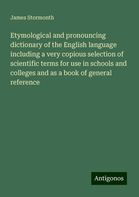 Etymological and pronouncing dictionary of the English language including a very copious selection of scientific terms for use in schools and colleges and as a book of general reference