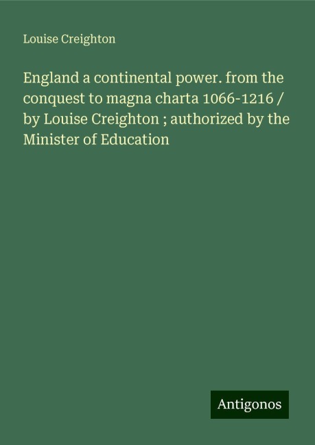 England a continental power. from the conquest to magna charta 1066-1216 / by Louise Creighton ; authorized by the Minister of Education