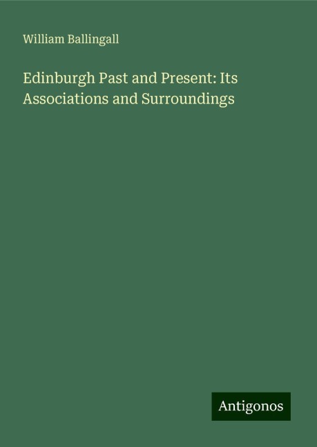 Edinburgh Past and Present: Its Associations and Surroundings
