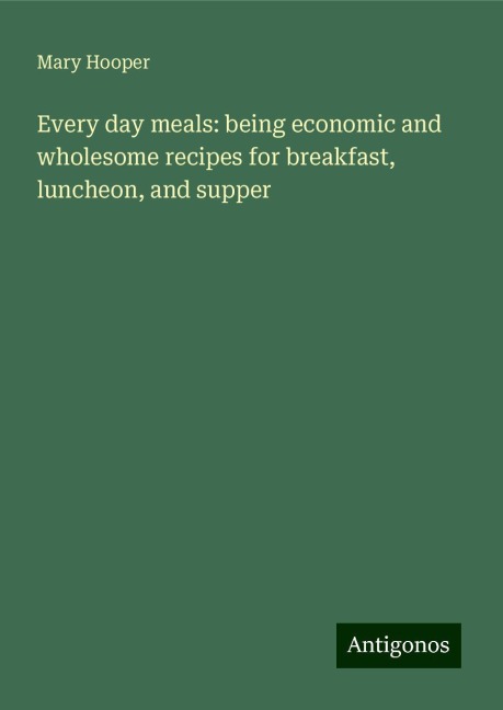 Every day meals: being economic and wholesome recipes for breakfast, luncheon, and supper