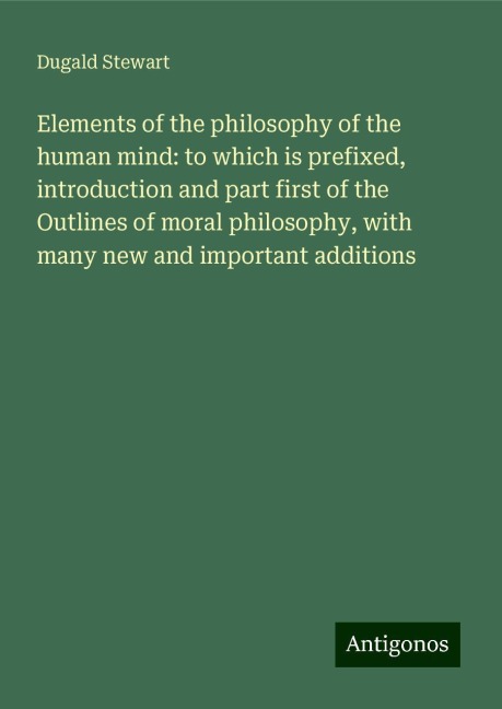 Elements of the philosophy of the human mind: to which is prefixed, introduction and part first of the Outlines of moral philosophy, with many new and important additions