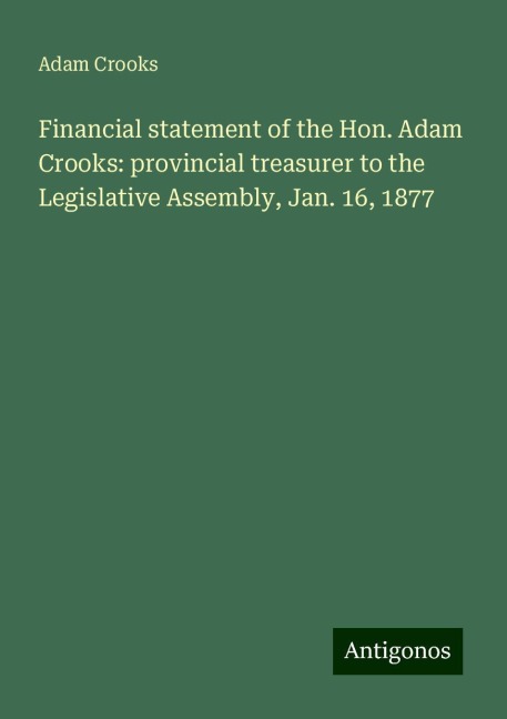 Financial statement of the Hon. Adam Crooks: provincial treasurer to the Legislative Assembly, Jan. 16, 1877