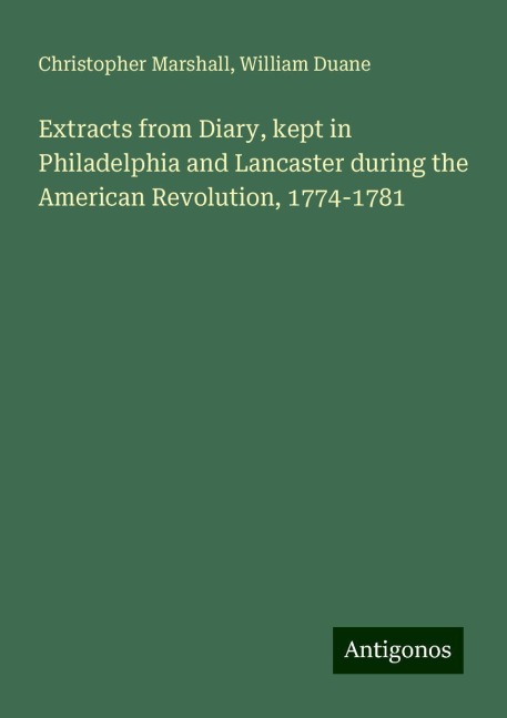 Extracts from Diary, kept in Philadelphia and Lancaster during the American Revolution, 1774-1781