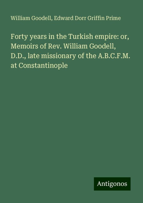 Forty years in the Turkish empire: or, Memoirs of Rev. William Goodell, D.D., late missionary of the A.B.C.F.M. at Constantinople