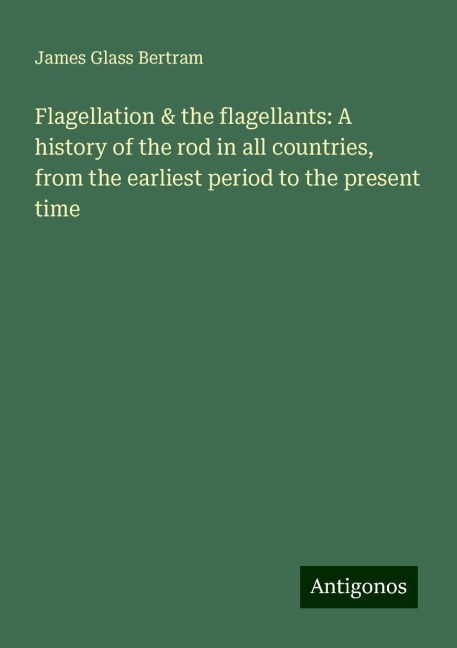 Flagellation & the flagellants: A history of the rod in all countries, from the earliest period to the present time