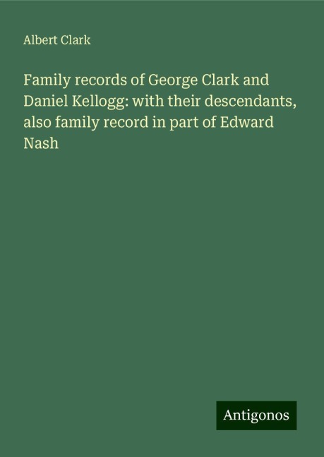 Family records of George Clark and Daniel Kellogg: with their descendants, also family record in part of Edward Nash