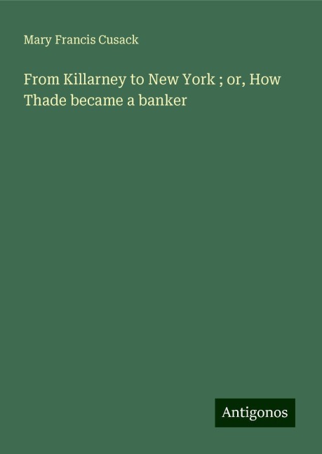 From Killarney to New York ; or, How Thade became a banker