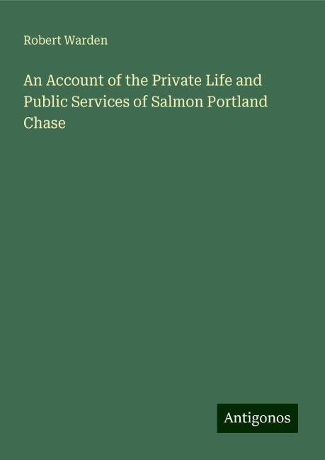 An Account of the Private Life and Public Services of Salmon Portland Chase