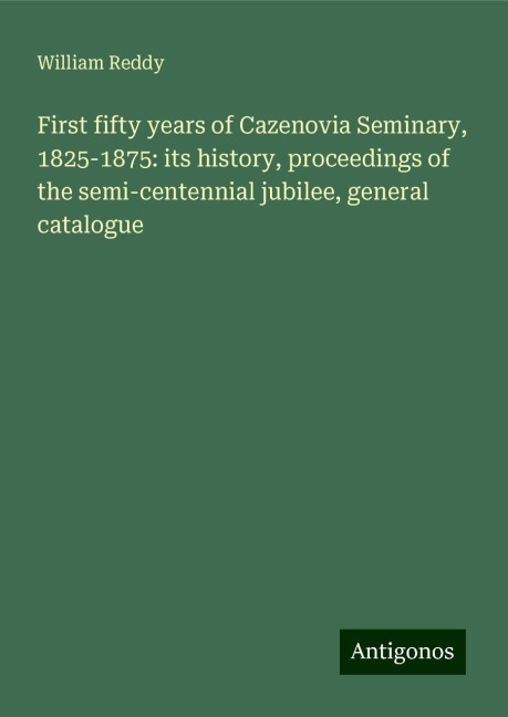 First fifty years of Cazenovia Seminary, 1825-1875: its history, proceedings of the semi-centennial jubilee, general catalogue