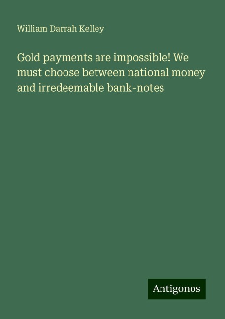 Gold payments are impossible! We must choose between national money and irredeemable bank-notes