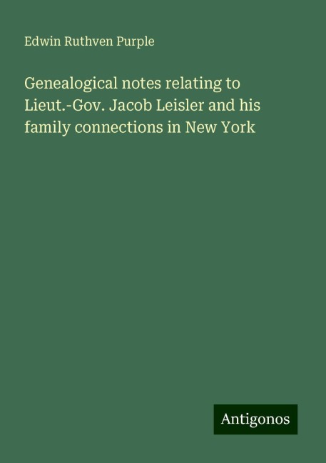 Genealogical notes relating to Lieut.-Gov. Jacob Leisler and his family connections in New York