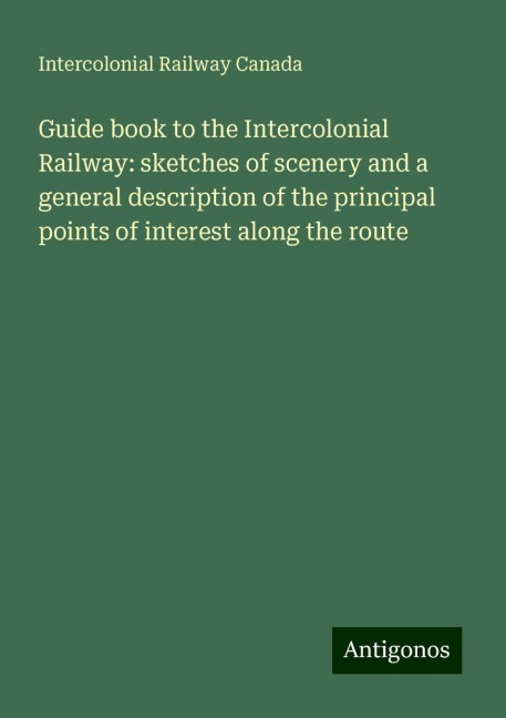 Guide book to the Intercolonial Railway: sketches of scenery and a general description of the principal points of interest along the route