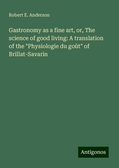 Gastronomy as a fine art, or, The science of good living: A translation of the Physiologie du goût of Brillat-Savarin
