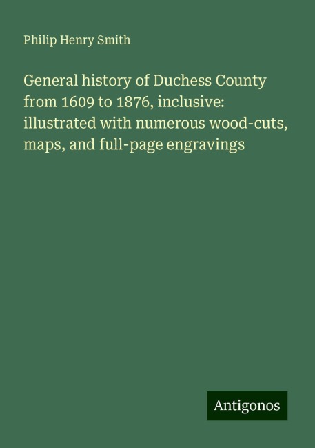 General history of Duchess County from 1609 to 1876, inclusive: illustrated with numerous wood-cuts, maps, and full-page engravings