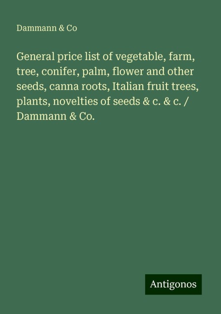General price list of vegetable, farm, tree, conifer, palm, flower and other seeds, canna roots, Italian fruit trees, plants, novelties of seeds & c. & c. / Dammann & Co.