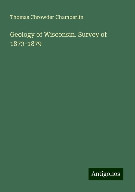 Geology of Wisconsin. Survey of 1873-1879