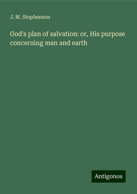 Gods plan of salvation: or, His purpose concerning man and earth