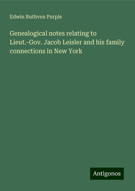 Genealogical notes relating to Lieut.-Gov. Jacob Leisler and his family connections in New York