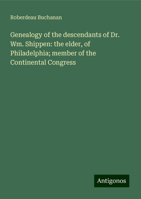 Genealogy of the descendants of Dr. Wm. Shippen: the elder, of Philadelphia; member of the Continental Congress