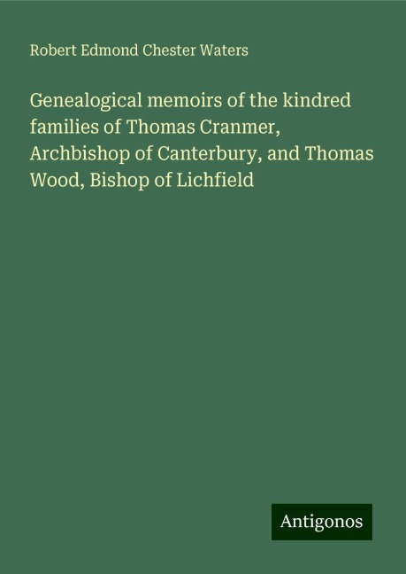 Genealogical memoirs of the kindred families of Thomas Cranmer, Archbishop of Canterbury, and Thomas Wood, Bishop of Lichfield