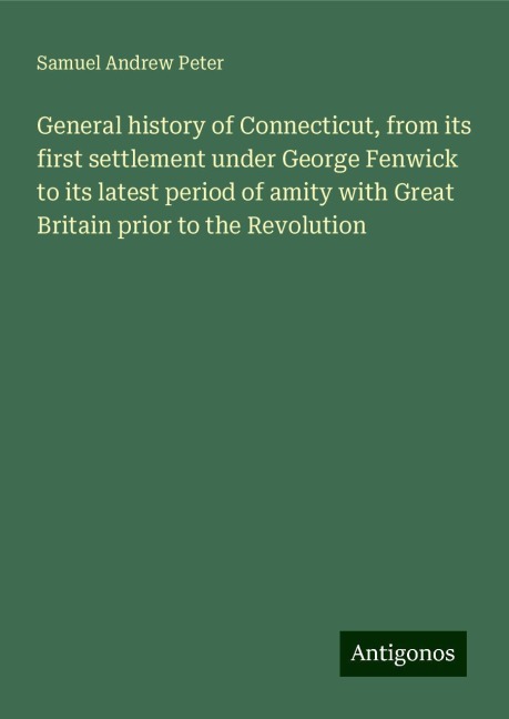 General history of Connecticut, from its first settlement under George Fenwick to its latest period of amity with Great Britain prior to the Revolution