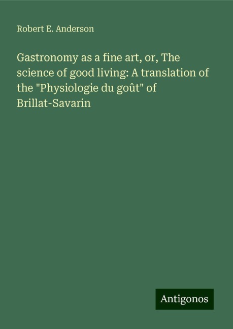 Gastronomy as a fine art, or, The science of good living: A translation of the Physiologie du goût of Brillat-Savarin
