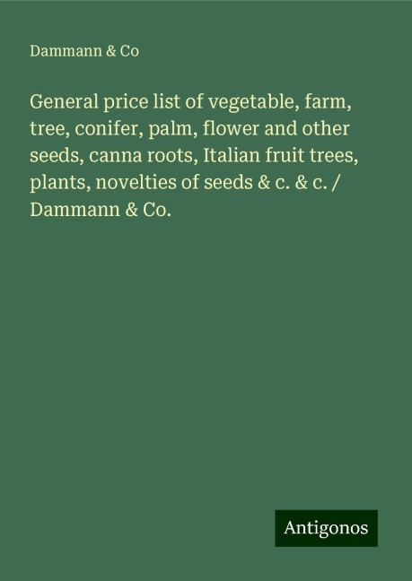 General price list of vegetable, farm, tree, conifer, palm, flower and other seeds, canna roots, Italian fruit trees, plants, novelties of seeds & c. & c. / Dammann & Co.
