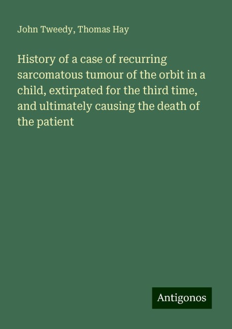 History of a case of recurring sarcomatous tumour of the orbit in a child, extirpated for the third time, and ultimately causing the death of the patient