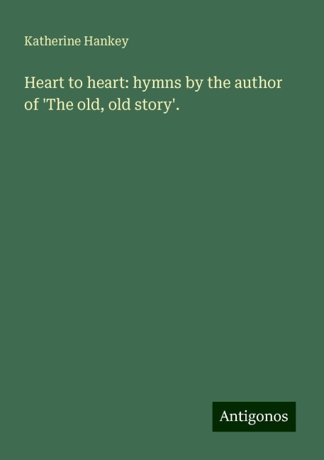 Heart to heart: hymns by the author of The old, old story.