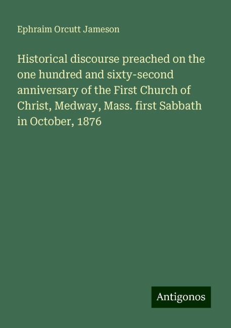Historical discourse preached on the one hundred and sixty-second anniversary of the First Church of Christ, Medway, Mass. first Sabbath in October, 1876