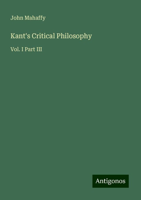 Kants Critical Philosophy: Vol. I Part III