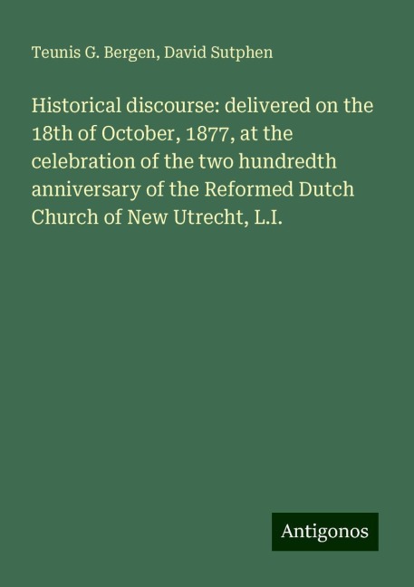 Historical discourse: delivered on the 18th of October, 1877, at the celebration of the two hundredth anniversary of the Reformed Dutch Church of New Utrecht, L.I.