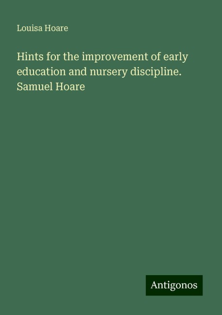 Hints for the improvement of early education and nursery discipline. Samuel Hoare