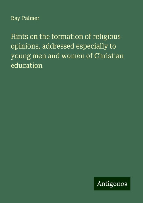 Hints on the formation of religious opinions, addressed especially to young men and women of Christian education