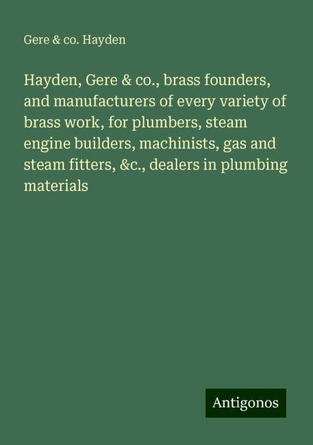 Hayden, Gere & co., brass founders, and manufacturers of every variety of brass work, for plumbers, steam engine builders, machinists, gas and steam fitters, &c., dealers in plumbing materials