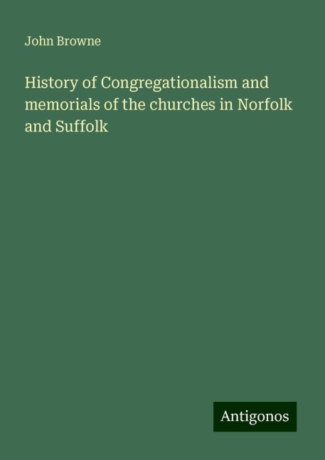 History of Congregationalism and memorials of the churches in Norfolk and Suffolk