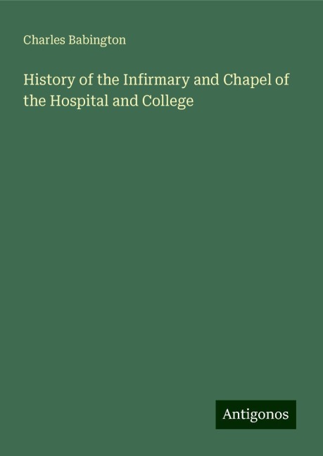 History of the Infirmary and Chapel of the Hospital and College
