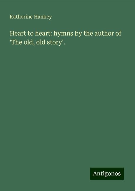 Heart to heart: hymns by the author of The old, old story.