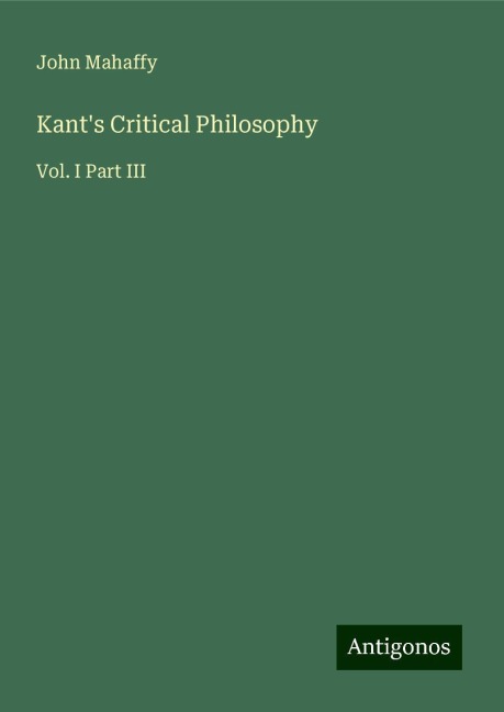 Kants Critical Philosophy: Vol. I Part III